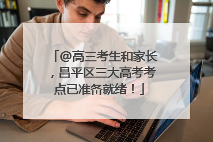 @高三考生和家长，昌平区三大高考考点已准备就绪！