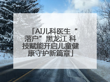 AI儿科医生“落户”黑龙江 科技赋能开启儿童健康守护新篇章