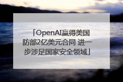 OpenAI赢得美国防部2亿美元合同 进一步涉足国家安全领域