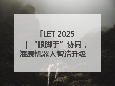 LET 2025｜“眼脚手”协同，海康机器人智造升级的秘密就在这里
