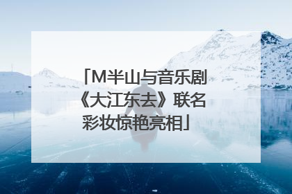 M半山与音乐剧《大江东去》联名彩妆惊艳亮相