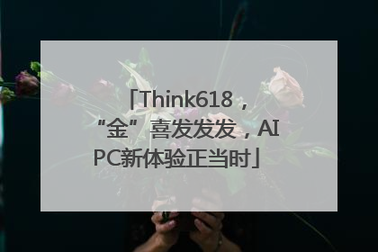 Think618，“金”喜发发发，AIPC新体验正当时