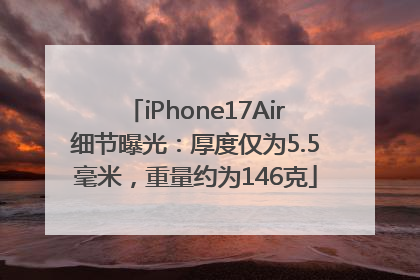 iPhone17Air细节曝光：厚度仅为5.5毫米，重量约为146克